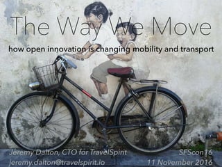 The Way We Move
how open innovation is changing mobility and transport
Jeremy Dalton, CTO for TravelSpirit
jeremy.dalton@travelspirit.io
SFScon16
11 November 2016
 
