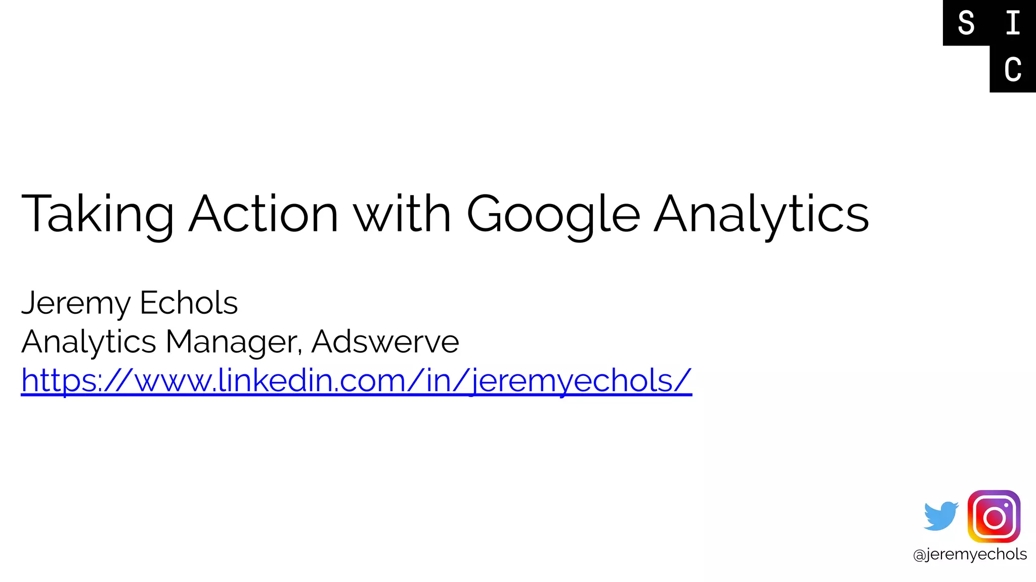 Taking Action with Google Analytics
Jeremy Echols
Analytics Manager, Adswerve
https://www.linkedin.com/in/jeremyechols/
@jeremyechols
 