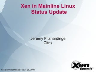 Xen in Mainline Linux
                        Status Update



                               Jeremy Fitzhardinge
                                     Citrix




Xen Summit at Oracle Feb 24-25, 2009
 
