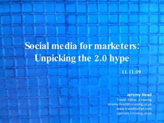 Social media for marketers: Unpicking the 2.0 hype 11.11.09 Jeremy Head Travel  Editor, iCrossing [email_address] www.travelblather.com connect.icrossing.co.uk 