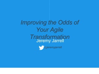 1
Jeremy Jarrell
@jeremyjarrell
Improving the Odds of
Your Agile
Transformation
 
