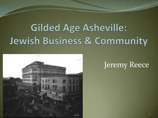 Gilded Age Asheville: Jewish Business & Community Jeremy Reece 1 