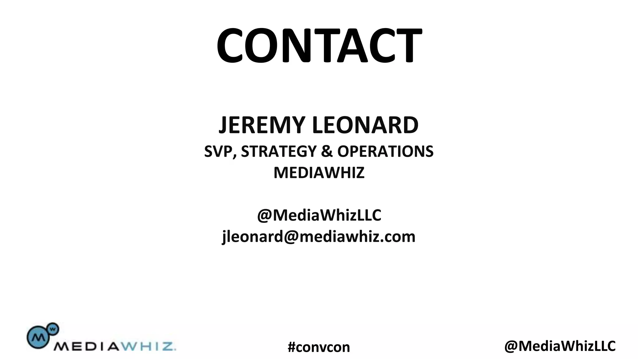 CONTACT
 JEREMY LEONARD
SVP, STRATEGY & OPERATIONS
        MEDIAWHIZ

       @MediaWhizLLC
  jleonard@mediawhiz.com




         #convcon            @MediaWhizLLC
 