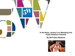 In the News: Jeremy Lin’s Marketing and
        Public Relations Potential
        By 5W Public Relations




                                    1
 