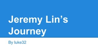 Jeremy Lin’s
Journey
By luke32
 