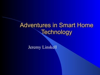 Adventures in Smart Home Technology Jeremy Linskell 