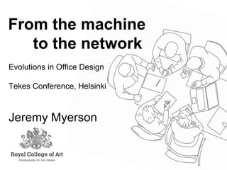 From the machine
   to the network
Evolutions in Office Design

Tekes Conference, Helsinki



Jeremy Myerson
 