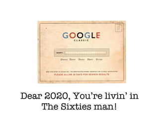 Dear 2020, You’re livin’ in
    The Sixties man!
 