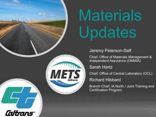 Materials Engineering and Testing Services
Materials
Updates
Jeremy Peterson-Self
Chief, Office of Materials Management &
Independent Assurance (OMMIA)
Sarah Hartz
Chief, Office of Central Laboratory (OCL)
Richard Hibbard
Branch Chief, IA North / Joint Training and
Certification Program
 
