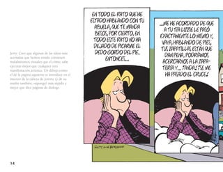 en todo el rato que He
                                               estado Hablando con tu
                                                                         ...me He acordado de que
                                                 abuela, que te manda
                                                                            a tu tía lizzie le PasÓ
                                                 besos, Por cierto, en
                                                                          eXactamente lo mismo y,
                                                 todo este rato no Ha
                                                                           vaya, Hablando de Pies,
                                                 deJado de Picarme el
                                                                          tus zaPatillas están que
                                                 dedo gordo del Pie.
Jerry: Creo que algunas de las ideas más
                                                                            dan Pena. Podríamos
acertadas que hemos tenido contienen                  entonces...
malabarismos visuales que el cómic sabe                                    acercarnos a la zaPa-
ejecutar mejor que cualquier otra
                                                                           tería y... ¡anda! ¡se me
manifestación artística. Un dibujo como
el de la página siguiente te introduce en el                                 Ha Pasado el cruce!
interior de la cabeza de Jeremy (y de su
madre también, supongo) más rápido y
mejor que diez páginas de diálogo.




14
 