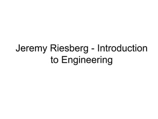 Jeremy Riesberg - Introduction
to Engineering
 
