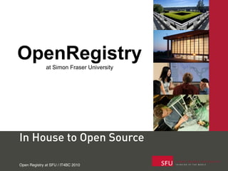 OpenRegistry
              at Simon Fraser University




In House to Open Source

Open Registry at SFU / IT4BC 2010
 