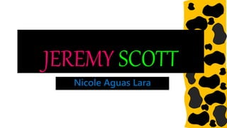 JEREMY SCOTT
Nicole Aguas Lara
 