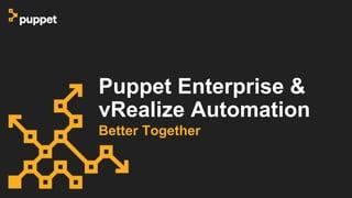 Puppet Enterprise &
vRealize Automation
Better Together
 