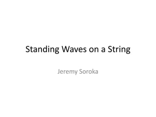 Standing Waves on a String
Jeremy Soroka
 