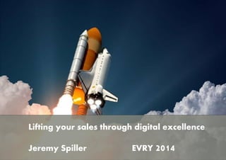 Lifting your sales through digital excellence 
Jeremy Spiller EVRY 2014 
 