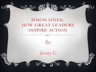 SIMON SINEK:
HOW GREAT LEADERS
INSPIRE ACTION
By:
Jeremy G
 