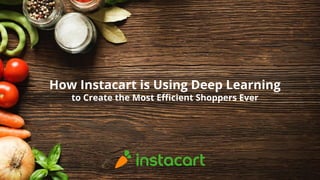 How Instacart is Using Deep Learning
to Create the Most Efficient Shoppers Ever
 