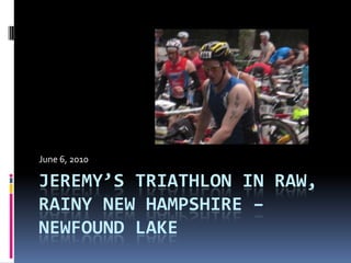 JEREMY’S TRIATHLON IN RAW,
RAINY NEW HAMPSHIRE –
NEWFOUND LAKE
June 6, 2010
 