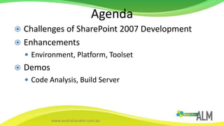 AgendaChallenges of SharePoint 2007 DevelopmentEnhancementsEnvironment, Platform, ToolsetDemosCode Analysis, Build Server