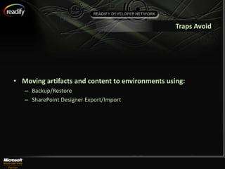 Traps Avoid




• Moving artifacts and content to environments using:
   – Backup/Restore
   – SharePoint Designer Export/Import
 