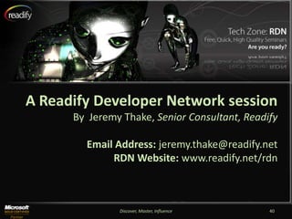 A Readify Developer Network session
      By Jeremy Thake, Senior Consultant, Readify

        Email Address: jeremy.thake@readify.net
             RDN Website: www.readify.net/rdn



               Discover, Master, Influence     40
 