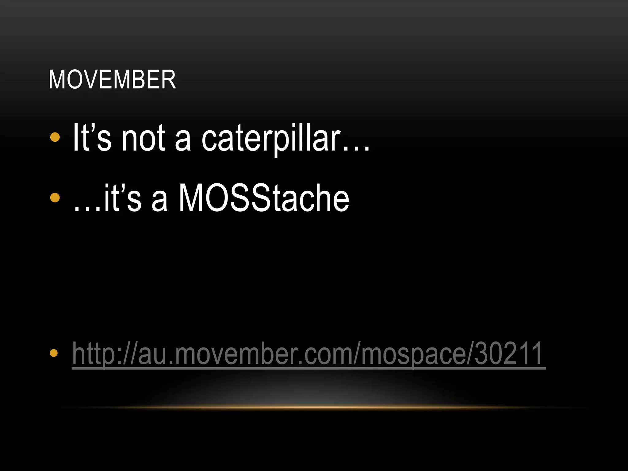 MOVEMBERIt’s not a caterpillar……it’s a MOSStachehttp://au.movember.com/mospace/30211