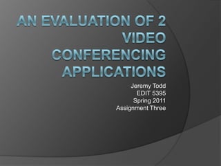Jeremy ToddEDIT 5395Spring 2011Assignment Three An Evaluation of 2 Video Conferencing Applications 