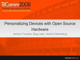 Personalizing Devices with Open Source Hardware Jeremy Toeman, Bug Labs, Head of Marketing 