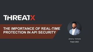 THE IMPORTANCE OF REAL-TIME
PROTECTION IN API SECURITY
Jeremy Ventura
Field CISO
 