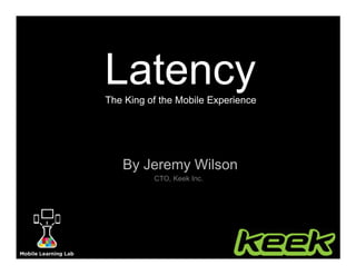 LatencyThe King of the Mobile Experience
By Jeremy Wilson
CTO, Keek Inc.
 