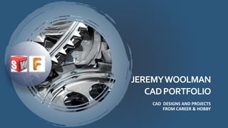 JEREMYWOOLMAN
CADPORTFOLIO
CAD DESIGNS AND PROJECTS
FROM CAREER & HOBBY
 