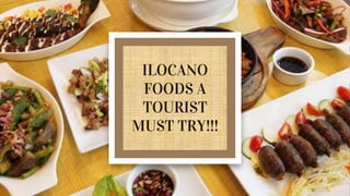ILOCANO
FOODS A
TOURIST
MUST TRY!!!
 