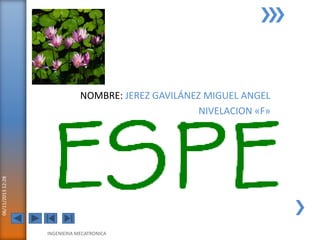 06/11/2013 12:28

NOMBRE: JEREZ GAVILÁNEZ MIGUEL ANGEL
NIVELACION «F»

INGENIERIA MECATRONICA

 