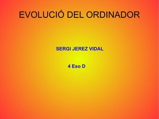 EVOLUCIÓ DEL ORDINADOR

SERGI JEREZ VIDAL

4 Eso D

 