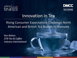 Innovation in Tea
Rising Consumer Expectations Challenge North
American and British Tea Brands to Innovate
Dan Bolton
STiR Tea & Coffee
Industry International
 