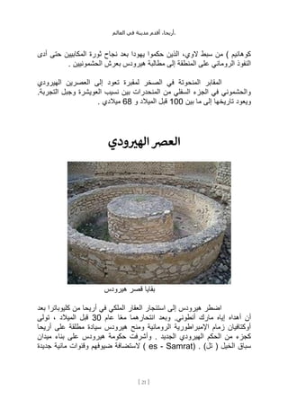 ،‫أريحا‬
‫أقدم‬
‫مدينة‬
‫في‬
‫العالم‬ .
[
21
]
‫أدى‬ ‫حتى‬ ‫المكابيين‬ ‫ثورة‬ ‫نجاح‬ ‫بعد‬ ‫يهودا‬ ‫حكموا‬ ‫الذين‬ ،‫الوي‬ ‫سبط‬ ‫من‬ ) ‫كوهانيم‬
‫بعرش‬ ‫هيرودس‬ ‫مطالبة‬ ‫إلى‬ ‫المنطقة‬ ‫على‬ ‫الروماني‬ ‫النفوذ‬
. ‫الحشمونيين‬
‫المنحو‬ ‫المقابر‬
‫الهيرودي‬ ‫العصرين‬ ‫إلى‬ ‫تعود‬ ‫لمقبرة‬ ‫الصخر‬ ‫في‬ ‫تة‬
.‫التجربة‬ ‫وجبل‬ ‫العويشرة‬ ‫نسيب‬ ‫بين‬ ‫المنحدرات‬ ‫من‬ ‫السفلي‬ ‫الجزء‬ ‫في‬ ‫والحشموني‬
‫بين‬ ‫ما‬ ‫إلى‬ ‫تاريخها‬ ‫ويعود‬
100
‫الميالد‬ ‫قبل‬
‫و‬
68
. ‫ميالدي‬
‫ودي‬‫الهب‬ ‫العرص‬
‫هيرودس‬ ‫قصر‬ ‫بقايا‬
‫بعد‬ ‫كليوباترا‬ ‫من‬ ‫أريحا‬ ‫في‬ ‫الملكي‬ ‫العقار‬ ‫استئجار‬ ‫إلى‬ ‫هيرودس‬ ‫اضطر‬
‫عام‬ ‫ا‬ً‫ع‬‫م‬ ‫انتحارهما‬ ‫وبعد‬ .‫أنطوني‬ ‫مارك‬ ‫إياه‬ ‫أهداه‬ ‫أن‬
30
‫تولى‬ ، ‫الميالد‬ ‫قبل‬
‫أريحا‬ ‫على‬ ‫مطلقة‬ ‫سيادة‬ ‫هيرودس‬ ‫ومنح‬ ‫الرومانية‬ ‫اإلمبراطورية‬ ‫زمام‬ ‫أوكتافيان‬
‫هي‬ ‫حكومة‬ ‫وأشرفت‬ . ‫الجديد‬ ‫الهيرودي‬ ‫الحكم‬ ‫من‬ ‫كجزء‬
‫ميدان‬ ‫بناء‬ ‫على‬ ‫رودس‬
( . )‫تل‬ ( ‫الخيل‬ ‫سباق‬
es - Samrat
‫جديدة‬ ‫مائية‬ ‫وقنوات‬ ‫ضيوفهم‬ ‫الستضافة‬ )
 