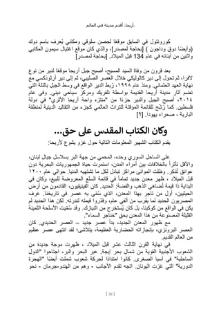 ،‫أريحا‬
‫أقدم‬
‫مدينة‬
‫في‬
‫العالم‬ .
[
39
]
‫باس‬ ‫ُعرف‬‫ي‬ ‫ومكابي‬ ‫سلوقي‬ ‫لحصن‬ ‫ا‬ً‫ع‬‫موق‬ ‫السابق‬ ‫في‬ ‫كورونتول‬
‫دوك‬ ‫م‬
‫المكابي‬ ‫سيمون‬ ‫اغتيال‬ ‫موقع‬ ‫كان‬ ‫والذي‬ ،]‫لمصدر‬ ‫[بحاجة‬ ) ‫وداجون‬ ‫دوق‬ ‫ًا‬‫ض‬‫(وأي‬
‫عام‬ ‫في‬ ‫أبنائه‬ ‫من‬ ‫واثنين‬
134
]‫لمصدر‬ ‫[بحاجة‬ .‫الميالد‬ ‫قبل‬
‫نوع‬ ‫من‬ ‫لدير‬ ‫ا‬ً‫ع‬‫موق‬ ‫أريحا‬ ‫جبل‬ ‫أصبح‬ ،‫المسيح‬ ‫السيد‬ ‫وفاة‬ ‫من‬ ‫قرون‬ ‫بعد‬
‫إل‬ ‫ثم‬ ،‫الصليبي‬ ‫العصر‬ ‫خالل‬ ‫كاثوليكي‬ ‫دير‬ ‫إلى‬ ‫تحول‬ ‫ثم‬ ،‫الفرا‬
‫مع‬ ‫أرثوذكسي‬ ‫دير‬ ‫ى‬
‫عام‬ ‫ومنذ‬ .‫العثماني‬ ‫العهد‬ ‫نهاية‬
١٩٩٨
‫التي‬ ‫بالتلة‬ ‫الجبل‬ ‫وسط‬ ‫في‬ ‫الواقع‬ ‫الدير‬ ‫بط‬ُ‫ر‬ ،
‫عام‬ ‫وفي‬ .‫ديني‬ ‫سياحي‬ ‫ومركز‬ ‫تلفريك‬ ‫بواسطة‬ ‫القديمة‬ ‫أريحا‬ ‫مدينة‬ ‫آثار‬ ‫تضم‬
٢٠١٤
‫دولة‬ ‫في‬ "‫األثري‬ ‫أريحا‬ ‫واحة‬ ‫"منتزه‬ ‫من‬ ‫ا‬ً‫ء‬‫جز‬ ‫والدير‬ ‫الجبل‬ ‫أصبح‬ ،
‫للق‬ ‫ح‬ِّ‫ش‬ُ‫ر‬ ‫كما‬ .‫فلسطين‬
‫لمنطقة‬ ‫الدينية‬ ‫التقاليد‬ ‫من‬ ‫كجزء‬ ‫العالمي‬ ‫للتراث‬ ‫المؤقتة‬ ‫ائمة‬
[ .‫يهودا‬ ‫صحراء‬ ، ‫البارية‬
٩
]
...‫حق‬ ‫عىل‬ ‫المقدس‬ ‫الكتاب‬ ‫وكان‬
:‫ألريحا‬ ‫يشوع‬ ‫غزو‬ ‫حول‬ ‫التالية‬ ‫المعلومات‬ ‫الشهير‬ ‫الكتاب‬ ‫يقدم‬
،‫لبنان‬ ‫جبال‬ ‫بسالسل‬ ‫البر‬ ‫جهة‬ ‫من‬ ‫المحمي‬ ،‫وحده‬ ‫السوري‬ ‫الساحل‬ ‫على‬
ً‫ا‬‫تأثر‬ ‫واألقل‬
‫دون‬ ‫البحرية‬ ‫الجمهوريات‬ ‫حياة‬ ‫استمرت‬ ،‫المدن‬ ‫أمراء‬ ‫بين‬ ‫بالخالفات‬
‫عام‬ ‫حوالي‬ .‫الدنيا‬ ‫تشتهيه‬ ‫ما‬ ‫لكل‬ ‫تبادل‬ ‫مراكز‬ ‫الموانئ‬ ‫وظلت‬ .‫ذكر‬ُ‫ت‬ ‫عوائق‬
١٢٠٠
‫في‬ ‫وكان‬ ،‫للبيع‬ ‫المعروضة‬ ‫السلع‬ ‫قائمة‬ ‫في‬ ً‫ا‬‫تمام‬ ‫جديد‬ ‫معدن‬ ‫ظهر‬ ، ‫الميالد‬ ‫قبل‬
.‫الحديد‬ :‫والفضة‬ ‫الذهب‬ ‫ضاهي‬ُ‫ت‬ ‫قيمة‬ ‫ذا‬ ‫البداية‬
‫أرض‬ ‫من‬ ‫القادمون‬ ،‫الفينيقيون‬ ‫كان‬
‫عرف‬ .‫تاريخنا‬ ‫في‬ ‫عصر‬ ‫به‬ ‫ي‬ِّ‫م‬ُ‫س‬ ‫الذي‬ ،‫المعدن‬ ‫بهذا‬ ‫تاجر‬ ‫من‬ ‫أول‬ ،‫الحيثيين‬
‫لم‬ ‫الحديد‬ ‫هذا‬ ‫لكن‬ .‫لندرته‬ ‫قيمته‬ ‫ِّروا‬‫د‬‫وق‬ ،‫عام‬ ‫ألفي‬ ‫من‬ ‫يقرب‬ ‫لما‬ ‫الحديد‬ ‫المصريون‬
‫الثمين‬ ‫األسلحة‬ ‫يت‬ِّ‫م‬ُ‫س‬ ‫وقد‬ .‫النيازك‬ ‫من‬ ‫ُستخرج‬‫ي‬ ‫كان‬ ‫بل‬ ،‫كوكبنا‬ ‫من‬ ‫الواقع‬ ‫في‬ ‫يكن‬
‫ة‬
."‫السماء‬ ‫"خناجر‬ ‫بحق‬ ‫المعدن‬ ‫هذا‬ ‫من‬ ‫المصنوعة‬ ‫القليلة‬
‫جديد‬ ‫عصر‬ ‫بدأ‬ ،‫الجديد‬ ‫المعدن‬ ‫ظهور‬ ‫مع‬
–
‫كان‬ .‫الحديدي‬ ‫العصر‬
‫عظيم‬ ‫عصر‬ ‫انتهى‬ ‫لقد‬ ‫يتالشى؛‬ ،‫العظيمة‬ ‫الحضارية‬ ‫بإنجازاته‬ ،‫البرونزي‬ ‫العصر‬
.‫القديم‬ ‫العالم‬ ‫من‬
‫م‬ ‫جديدة‬ ‫موجة‬ ‫ظهرت‬ ، ‫الميالد‬ ‫قبل‬ ‫عشر‬ ‫الثالث‬ ‫القرن‬ ‫نهاية‬ ‫في‬
‫ن‬
‫"الدول‬ ‫اجتاحوا‬ ،‫والبر‬ ‫البحر‬ ‫عبر‬ .‫إيجة‬ ‫بحر‬ ‫شمال‬ ‫من‬ ‫القوية‬ ‫األجنبية‬ ‫الشعوب‬
‫"الهجرة‬ ‫ًا‬‫ض‬‫أي‬ ‫شملت‬ ‫شعوب‬ ‫لحركة‬ ‫ًا‬‫د‬‫امتدا‬ ‫كانوا‬ .‫الصغرى‬ ‫آسيا‬ ‫في‬ "‫الساحلية‬
‫األجانب‬ ‫تقدم‬ ‫اتجه‬ .‫اليونان‬ ‫غزت‬ ‫التي‬ "‫الدورية‬
-
‫الهندو‬ ‫من‬ ‫وهم‬
-
‫جرمان‬
-
‫نحو‬
 