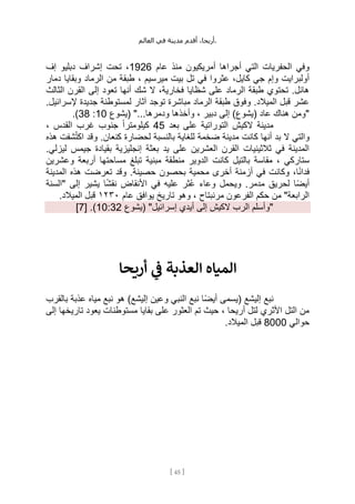 ،‫أريحا‬
‫أقدم‬
‫مدينة‬
‫في‬
‫العالم‬ .
[
45
]
‫عام‬ ‫منذ‬ ‫أمريكيون‬ ‫أجراها‬ ‫التي‬ ‫الحفريات‬ ‫وفي‬
1926
‫إف‬ ‫دبليو‬ ‫إشراف‬ ‫تحت‬ ،
‫تل‬ ‫في‬ ‫عثروا‬ ،‫كايل‬ ‫جي‬ ‫وإم‬ ‫أولبرايت‬
‫ال‬ ‫من‬ ‫طبقة‬ ، ‫ميرسيم‬ ‫بيت‬
‫دمار‬ ‫وبقايا‬ ‫رماد‬
‫الثالث‬ ‫القرن‬ ‫إلى‬ ‫تعود‬ ‫أنها‬ ‫شك‬ ‫ال‬ ،‫فخارية‬ ‫شظايا‬ ‫على‬ ‫الرماد‬ ‫طبقة‬ ‫تحتوي‬ .‫هائل‬
.‫إلسرائيل‬ ‫جديدة‬ ‫لمستوطنة‬ ‫آثار‬ ‫توجد‬ ‫مباشرة‬ ‫الرماد‬ ‫طبقة‬ ‫وفوق‬ .‫الميالد‬ ‫قبل‬ ‫عشر‬
‫(يشوع‬ "...‫ودمرها‬ ‫وأخذها‬ ، ‫دبير‬ ‫إلى‬ )‫(يشوع‬ ‫عاد‬ ‫هناك‬ ‫"ومن‬
10
:
38
.)
‫ع‬ ‫التوراتية‬ ‫الكيش‬ ‫مدينة‬
‫بعد‬ ‫لى‬
45
، ‫القدس‬ ‫غرب‬ ‫جنوب‬ ً‫ا‬‫كيلومتر‬
‫هذه‬ ‫شفت‬ُ‫ت‬‫اك‬ ‫وقد‬ .‫كنعان‬ ‫لحضارة‬ ‫بالنسبة‬ ‫للغاية‬ ‫ضخمة‬ ‫مدينة‬ ‫كانت‬ ‫أنها‬ ‫بد‬ ‫ال‬ ‫والتي‬
.‫ليزلي‬ ‫جيمس‬ ‫بقيادة‬ ‫إنجليزية‬ ‫بعثة‬ ‫يد‬ ‫على‬ ‫العشرين‬ ‫القرن‬ ‫ثالثينيات‬ ‫في‬ ‫المدينة‬
‫بالتيل‬ ‫مقاسة‬ ، ‫ستاركي‬
‫كانت‬
‫و‬ ‫أربعة‬ ‫مساحتها‬ ‫تبلغ‬ ‫مبنية‬ ‫منطقة‬ ‫الدوير‬
‫عشرين‬
‫المدينة‬ ‫هذه‬ ‫تعرضت‬ ‫وقد‬ .‫حصينة‬ ‫بحصون‬ ‫محمية‬ ‫أخرى‬ ‫أزمنة‬ ‫في‬ ‫وكانت‬ ،‫ا‬ً‫ن‬‫فدا‬
‫"السنة‬ ‫إلى‬ ‫يشير‬ ‫ا‬ً‫ش‬‫نق‬ ‫األنقاض‬ ‫في‬ ‫عليه‬ ‫ُثر‬‫ع‬ ‫وعاء‬ ‫ويحمل‬ .‫مدمر‬ ‫لحريق‬ ‫ًا‬‫ض‬‫أي‬
‫عام‬ ‫يوافق‬ ‫تاريخ‬ ‫وهو‬ ، ‫مرنبتاح‬ ‫الفرعون‬ ‫حكم‬ ‫من‬ "‫الرابعة‬
١٢٣٠
.‫الميالد‬ ‫قبل‬
( "‫إسرائيل‬ ‫أيدي‬ ‫إلى‬ ‫الكيش‬ ‫الرب‬ ‫"وأسلم‬
‫يشوع‬
10:32
[ .)
7
]
‫أريحا‬ ‫ي‬
‫ن‬
‫ف‬ ‫العذبة‬ ‫المياه‬
‫بالقرب‬ ‫عذبة‬ ‫مياه‬ ‫نبع‬ ‫هو‬ )‫إليشع‬ ‫وعين‬ ‫النبي‬ ‫نبع‬ ‫ًا‬‫ض‬‫أي‬ ‫(يسمى‬ ‫إليشع‬ ‫نبع‬
‫إلى‬ ‫تاريخها‬ ‫يعود‬ ‫مستوطنات‬ ‫بقايا‬ ‫على‬ ‫العثور‬ ‫تم‬ ‫حيث‬ ، ‫أريحا‬ ‫لتل‬ ‫األثري‬ ‫التل‬ ‫من‬
‫حوالي‬
8000
.‫الميالد‬ ‫قبل‬
 