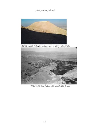 ،‫أريحا‬
‫أقدم‬
‫مدينة‬
‫في‬
‫العالم‬ .
[
58
]
،‫الجبل‬ ‫قمة‬ ‫على‬ ‫مهجور‬ ‫روسي‬ ‫دير‬ ‫مشروع‬ ‫جدران‬
2017
‫أريحا‬ ‫سهل‬ ‫على‬ ‫المطل‬ ‫قرنطل‬ ‫جبل‬
‫عام‬
1931
 