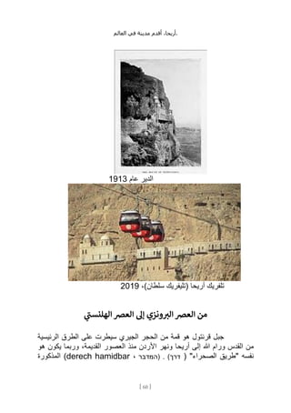 ،‫أريحا‬
‫أقدم‬
‫مدينة‬
‫في‬
‫العالم‬ .
[
60
]
‫عام‬ ‫الدير‬
1913
،)‫سلطان‬ ‫(تليفريك‬ ‫أريحا‬ ‫تلفريك‬
2019
‫ي‬
‫الهلنست‬‫العرص‬ ‫إل‬ ‫ونزي‬ ‫ر‬
‫الب‬‫العرص‬ ‫من‬
‫الرئيسية‬ ‫الطرق‬ ‫على‬ ‫سيطرت‬ ‫الجيري‬ ‫الحجر‬ ‫من‬ ‫قمة‬ ‫هو‬ ‫قرنتول‬ ‫جبل‬
‫أريحا‬ ‫إلى‬ ‫هللا‬ ‫ورام‬ ‫القدس‬ ‫من‬
‫هو‬ ‫يكون‬ ‫وربما‬ ،‫القديمة‬ ‫العصور‬ ‫منذ‬ ‫األردن‬ ‫ونهر‬
( "‫الصحراء‬ ‫"طريق‬ ‫نفسه‬
. )‫דרך‬
‫(המדבר‬
،
derech hamidbar
‫المذكورة‬ )
 