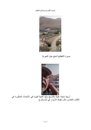 ،‫أريحا‬
‫أقدم‬
‫مدينة‬
‫في‬
‫العالم‬ .
[
78
]
‫التقطتها‬ ‫صورة‬
.‫التجربة‬ ‫جبل‬ ‫لسفح‬
‫في‬ ‫المذكورة‬ ‫األحداث‬ ‫في‬ ‫كبيرة‬ ‫أهمية‬ ‫ولها‬ ‫بالتاريخ‬ ‫غنية‬ ‫مدينة‬ ‫أريحا‬
.‫يشوع‬ ‫أيام‬ ‫في‬ ‫األسوار‬ ‫سقوط‬ ‫مثل‬ ،‫المقدس‬ ‫الكتاب‬
 