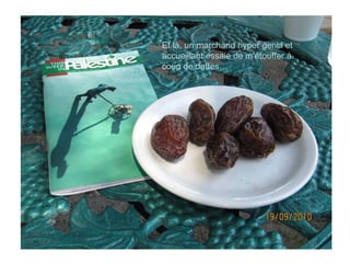 Et là, un marchand hyper gentil et accueillant essaie de m’étouffer à coup de dattes…  