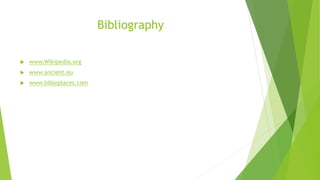 Bibliography
 www.Wikipedia.org
 www.ancient.eu
 www.bibleplaces.com
 