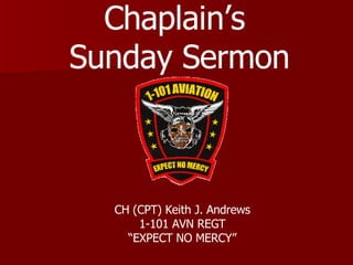 CH (CPT) Keith J. Andrews 1-101 AVN REGT “ EXPECT NO MERCY” Chaplain’s  Sunday Sermon 
