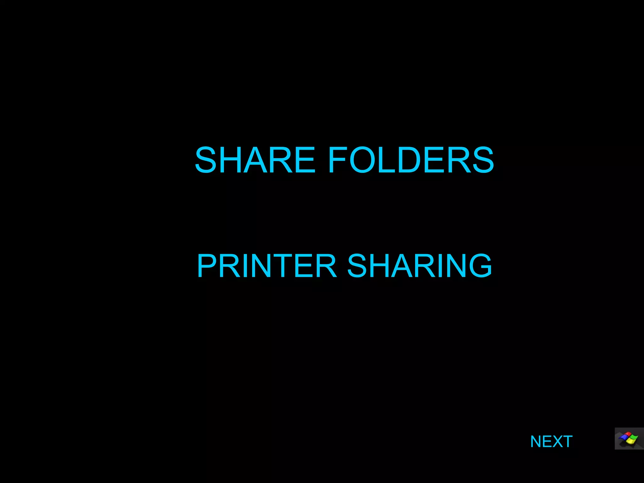 SHARE FOLDERS

PRINTER SHARING




                  NEXT
 