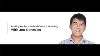 Profiling for Personalized Content Marketing by Jec Gonzales