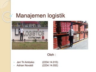 Manajemen logistik
Oleh :
• Jeri Tri Amboko (2234.14.015)
• Adrian Novaldi (2234.14.052)
 