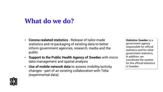 What do we do?
• Corona realated statistics - Release of tailor-made
statistics and re-packaging of existing data to bette...