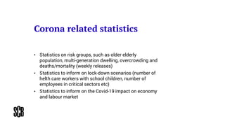 Corona related statistics
• Statistics on risk groups, such as older elderly
population, multi-generation dwelling, overcr...